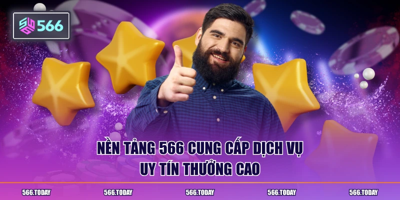 Nền tảng 566 cung cấp dịch vụ uy tín thưởng cao