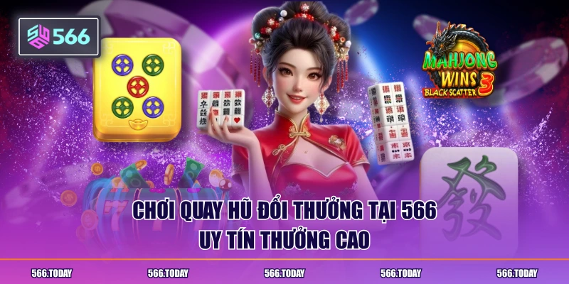 Chơi quay hũ đổi thưởng tại 566 uy tín thưởng cao